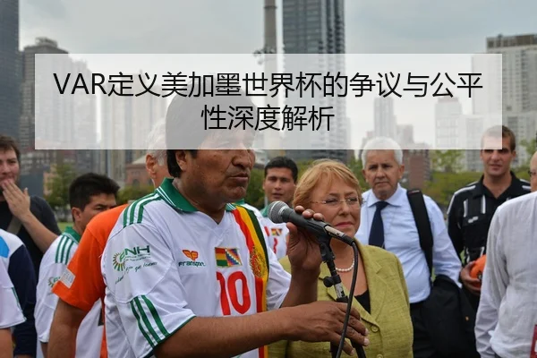 VAR定义美加墨世界杯的争议与公平性深度解析