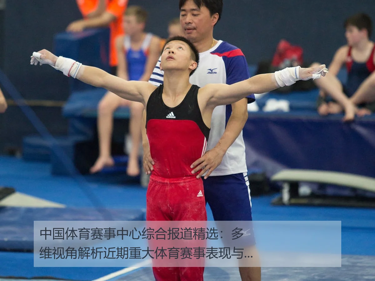 中国体育赛事中心综合报道精选:多维视角解析近期重大体育赛事表现与发展趋势