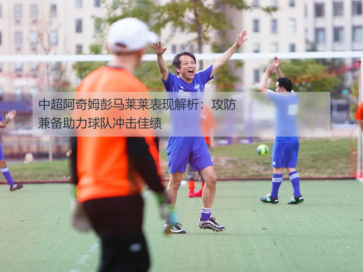 中超阿奇姆彭马莱莱表现解析:攻防兼备助力球队冲击佳绩